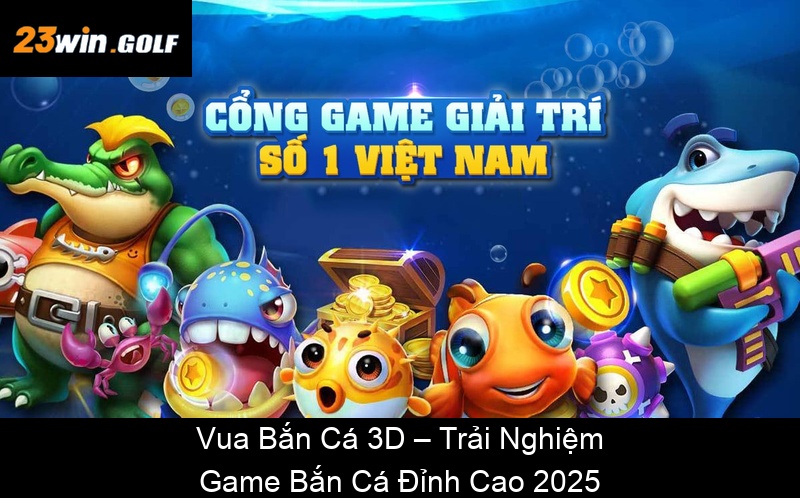 Vua Bắn Cá 3D – Trải Nghiệm Game Bắn Cá Đỉnh Cao 2025