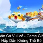 Bắn Cá Vui Vẻ Game Giải Trí Hấp Dẫn Không Thể Bỏ Lỡ