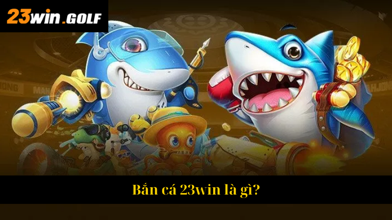 Bắn cá 23win là gì