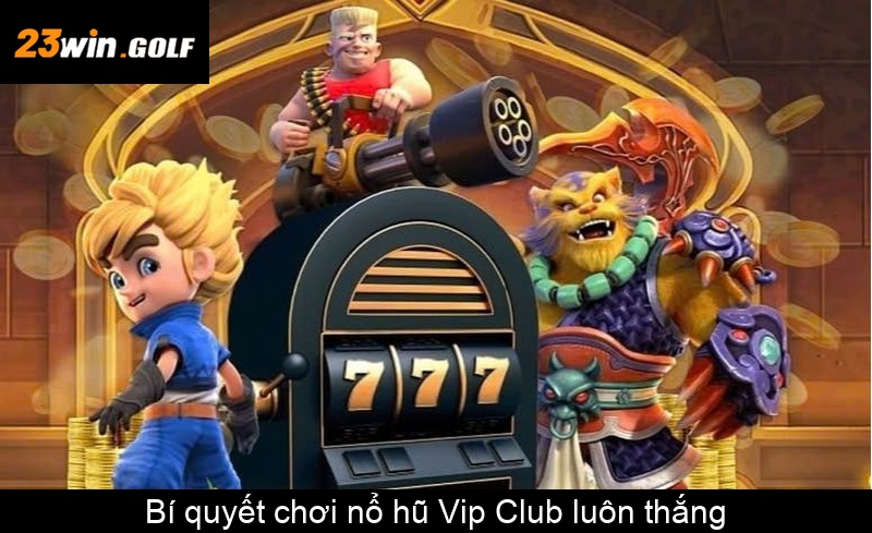Bí quyết chơi nổ hũ Vip Club luôn thắng