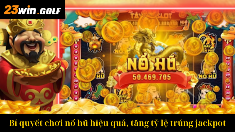 Bí quyết chơi nổ hũ hiệu quả, tăng tỷ lệ trúng jackpot