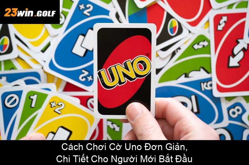 Cách Chơi Cờ Uno Đơn Giản, Chi Tiết Cho Người Mới Bắt Đầu