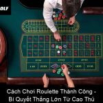Cách Chơi Roulette Thành Công Bí Quyết Thắng Lớn Từ Cao Thủ