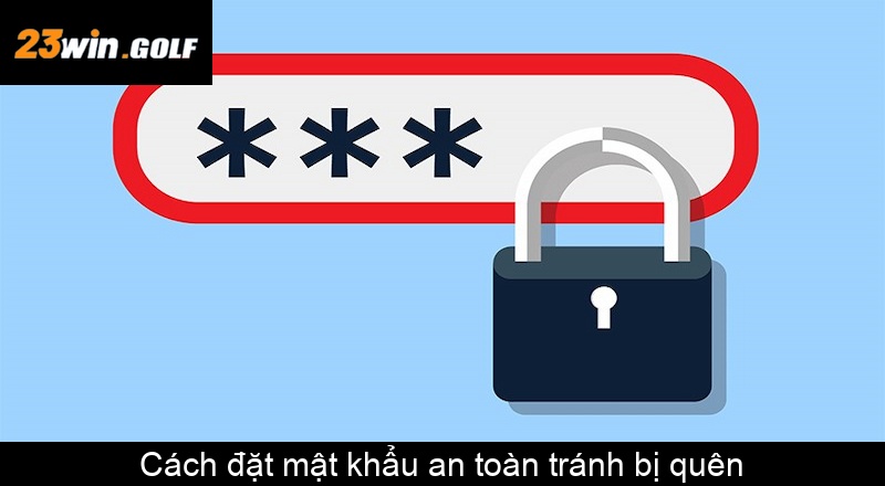 Cách đặt mật khẩu an toàn tránh bị quên
