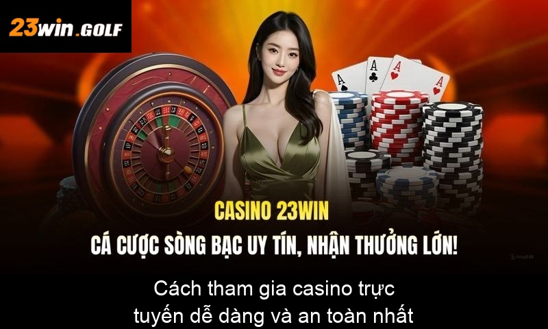 Cách tham gia casino trực tuyến dễ dàng và an toàn nhất