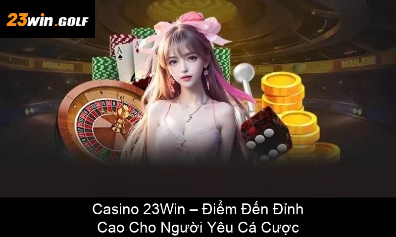 Casino 23Win – Điểm Đến Đỉnh Cao Cho Người Yêu Cá Cược