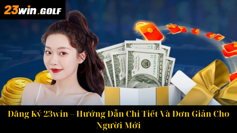Đăng Ký 23win – Hướng Dẫn Chi Tiết Và Đơn Giản Cho Người Mới