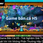 Game Bắn Cá H5 Trải Nghiệm Giải Trí Tuyệt Vời Với Những Phần Thưởng Hấp Dẫn