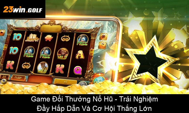 Game Đổi Thưởng Nổ Hũ Trải Nghiệm Đầy Hấp Dẫn Và Cơ Hội Thắng Lớn