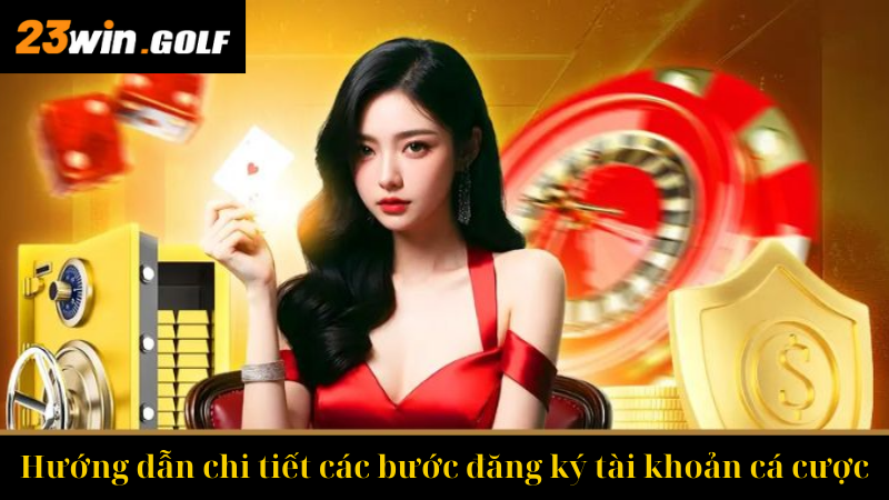 Hướng dẫn chi tiết các bước đăng ký tài khoản cá cược