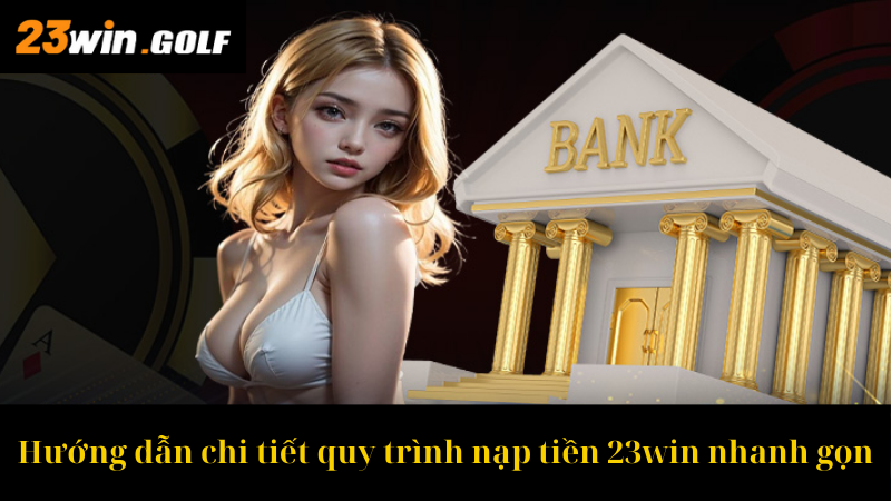 Hướng dẫn chi tiết quy trình nạp tiền 23win nhanh gọn
