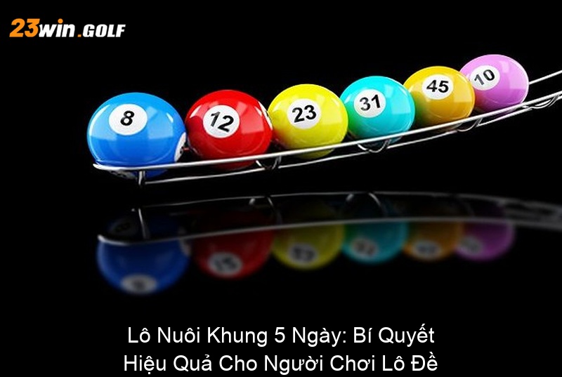 Lô Nuôi Khung 5 Ngày Bí Quyết Hiệu Quả Cho Người Chơi Lô Đề