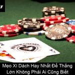 Mẹo Xì Dách Hay Nhất Để Thắng Lớn Không Phải Ai Cũng Biết