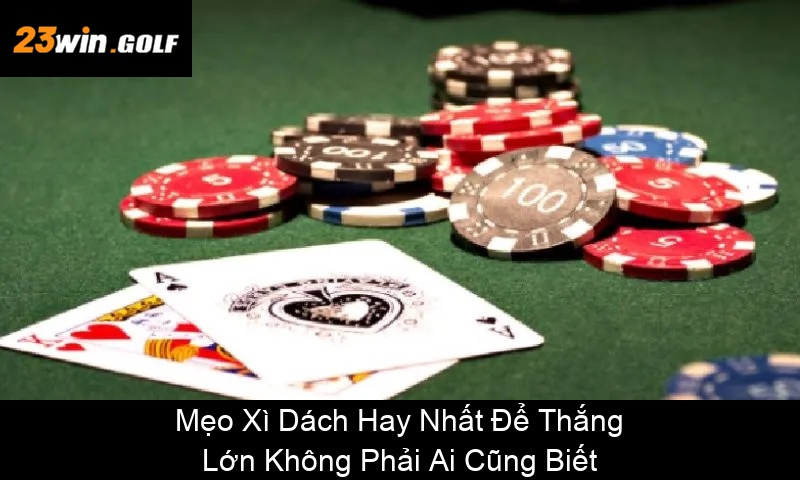Mẹo Xì Dách Hay Nhất Để Thắng Lớn Không Phải Ai Cũng Biết