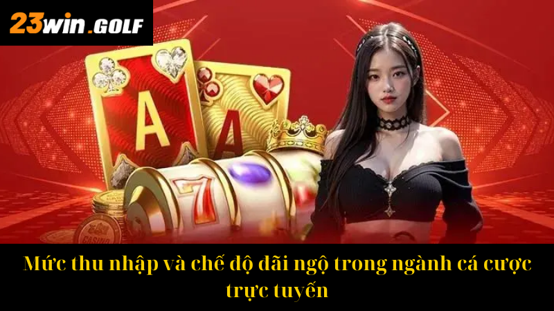 Mức thu nhập và chế độ đãi ngộ trong ngành cá cược trực tuyến