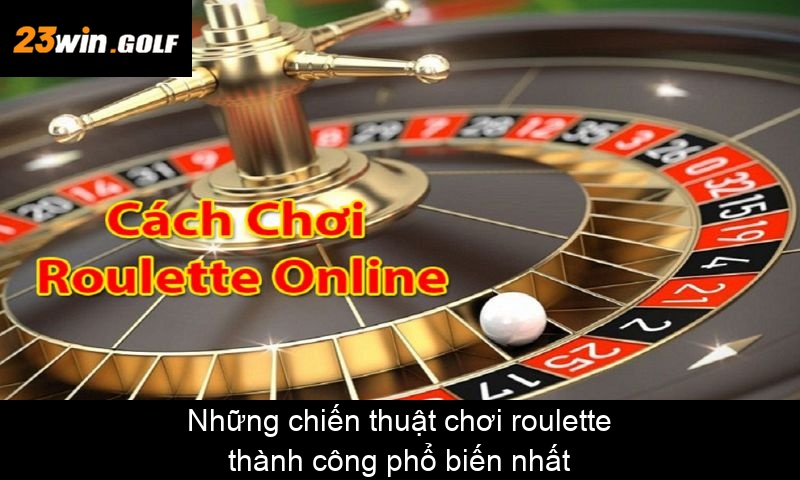 Những chiến thuật chơi roulette thành công phổ biến nhất