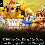 Nổ Hũ Vip Club Đẳng Cấp Game Thời Thượng – Chơi Là Mê Ngay!