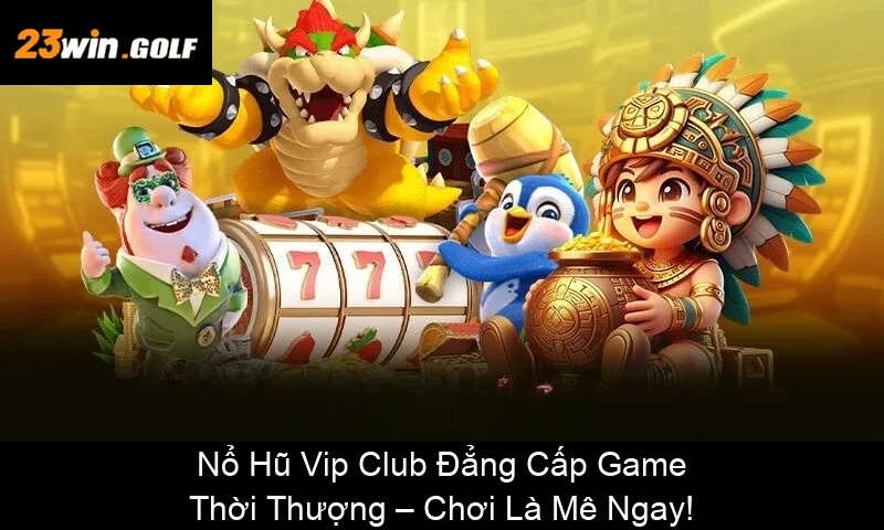 Nổ Hũ Vip Club Đẳng Cấp Game Thời Thượng – Chơi Là Mê Ngay!