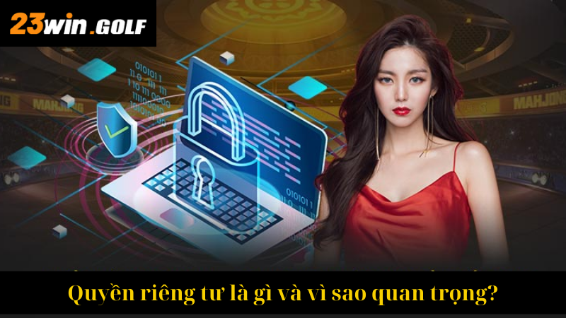 Quyền riêng tư là gì và vì sao quan trọng