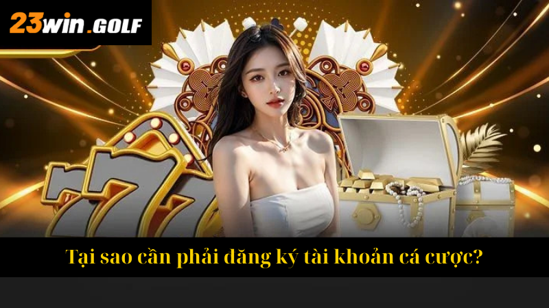 Tại sao cần phải đăng ký tài khoản cá cược