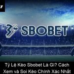 Tỷ Lệ Kèo Sbobet Là Gì Cách Xem và Soi Kèo Chính Xác Nhất