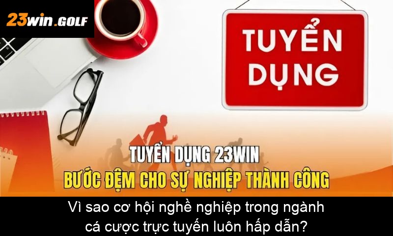 Vì sao cơ hội nghề nghiệp trong ngành cá cược trực tuyến luôn hấp dẫn