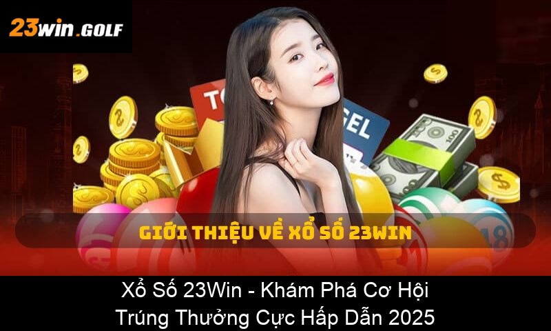 Xổ Số 23Win Khám Phá Cơ Hội Trúng Thưởng Cực Hấp Dẫn 2025